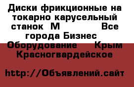 Диски фрикционные на токарно-карусельный станок 1М553, 1531 - Все города Бизнес » Оборудование   . Крым,Красногвардейское